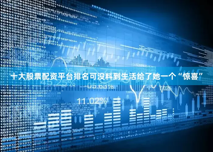 十大股票配资平台排名可没料到生活给了她一个“惊喜”